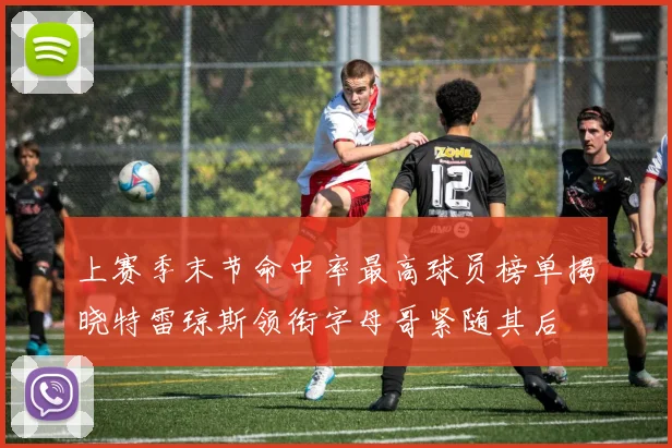 上赛季末节命中率最高球员榜单揭晓特雷琼斯领衔字母哥紧随其后